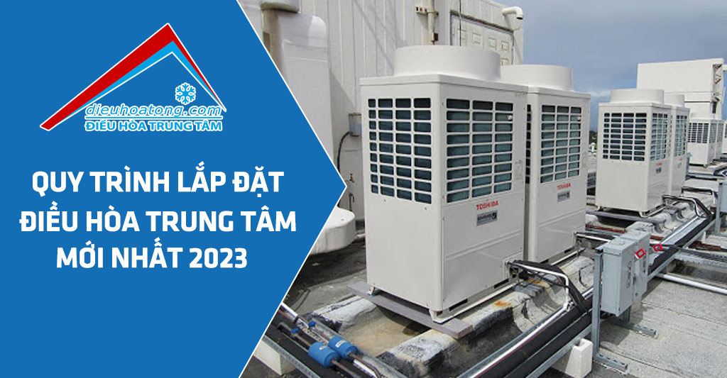 quy trình lắp đặt điều hòa tổng năm 2023