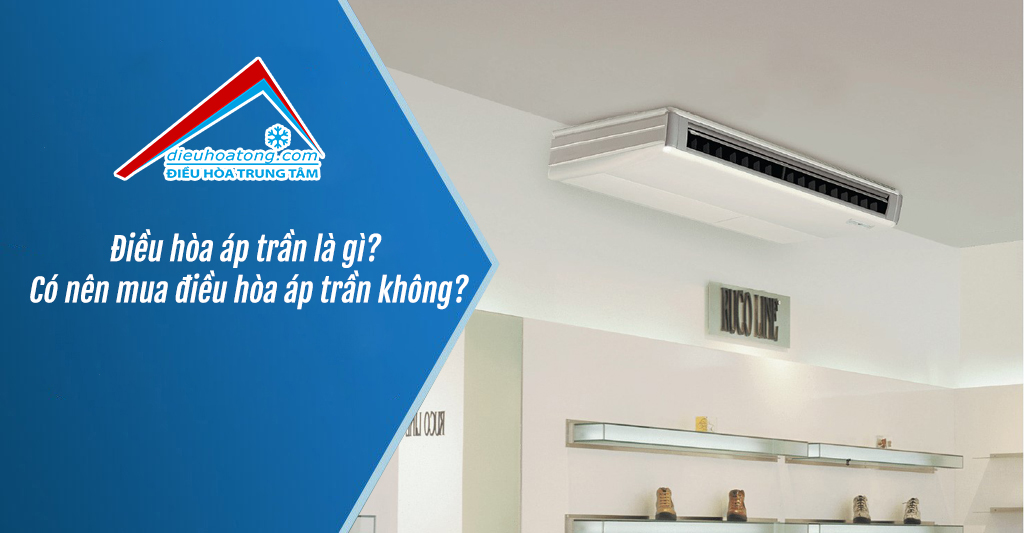 Điều hòa áp trần là gì? Có nên mua điều hòa áp trần không?