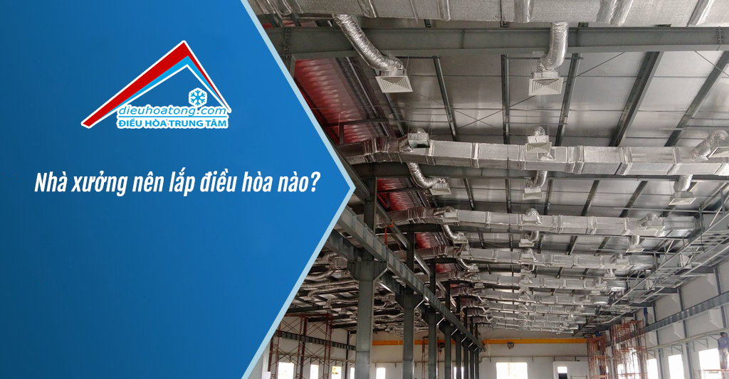 Nhà xưởng nên lắp điều hòa nào?