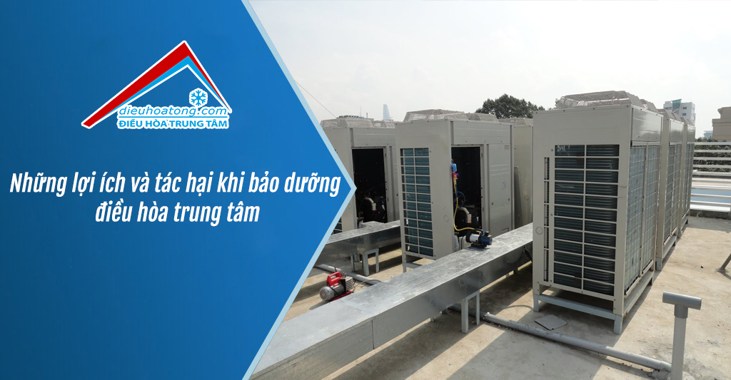 Những lợi ích và tác hại khi bảo dưỡng điều hòa trung tâm
