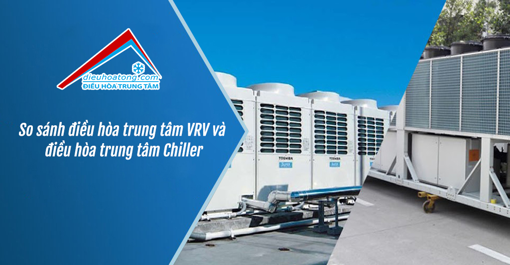 So sánh điều hòa trung tâm VRV và điều hòa trung tâm Chiller