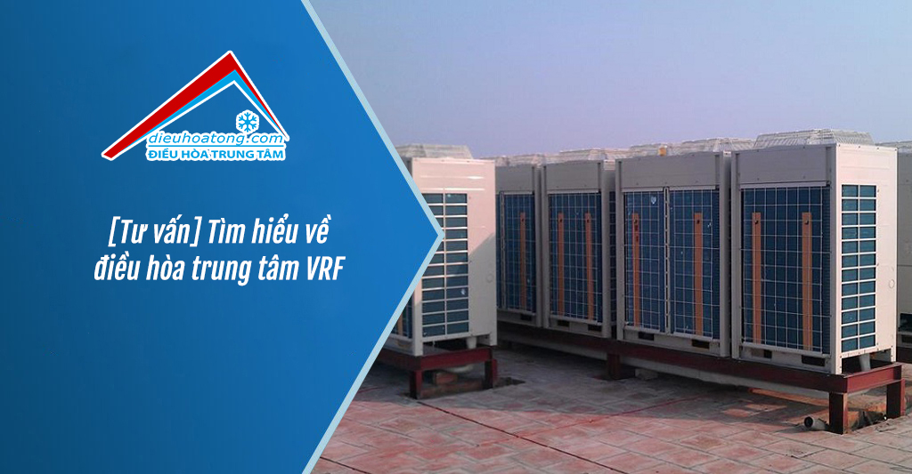 Tư vấn Tìm hiểu về điều hòa trung tâm VRF