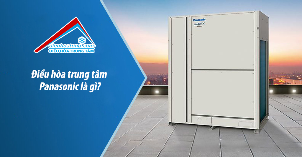 Điều hòa trung tâm Panasonic là gì điều hòa tổng