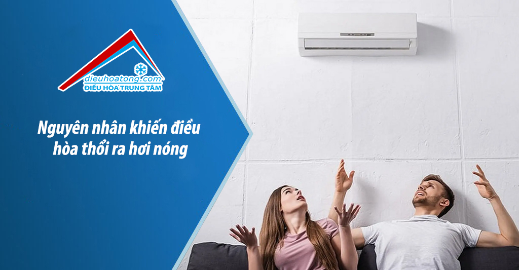 Nguyên nhân khiến điều hòa thổi ra hơi nóng