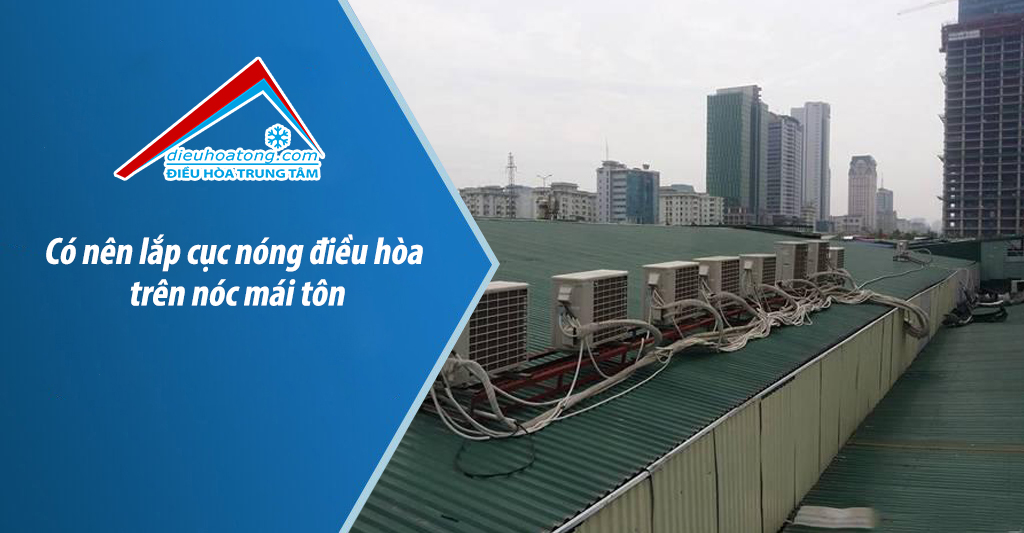 Có nên lắp cục nóng điều hòa trên nóc mái tôn