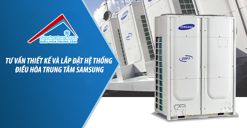 TƯ VẤN THIẾT KẾ VÀ LẮP ĐẶT HỆ THỐNG ĐIỀU HÒA TRUNG TÂM SAMSUNG