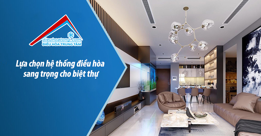 Lựa chọn hệ thống điều hòa sang trọng cho biệt thự